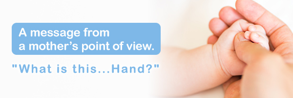 A message from a mother’s point of view. "What is this...Hand?"